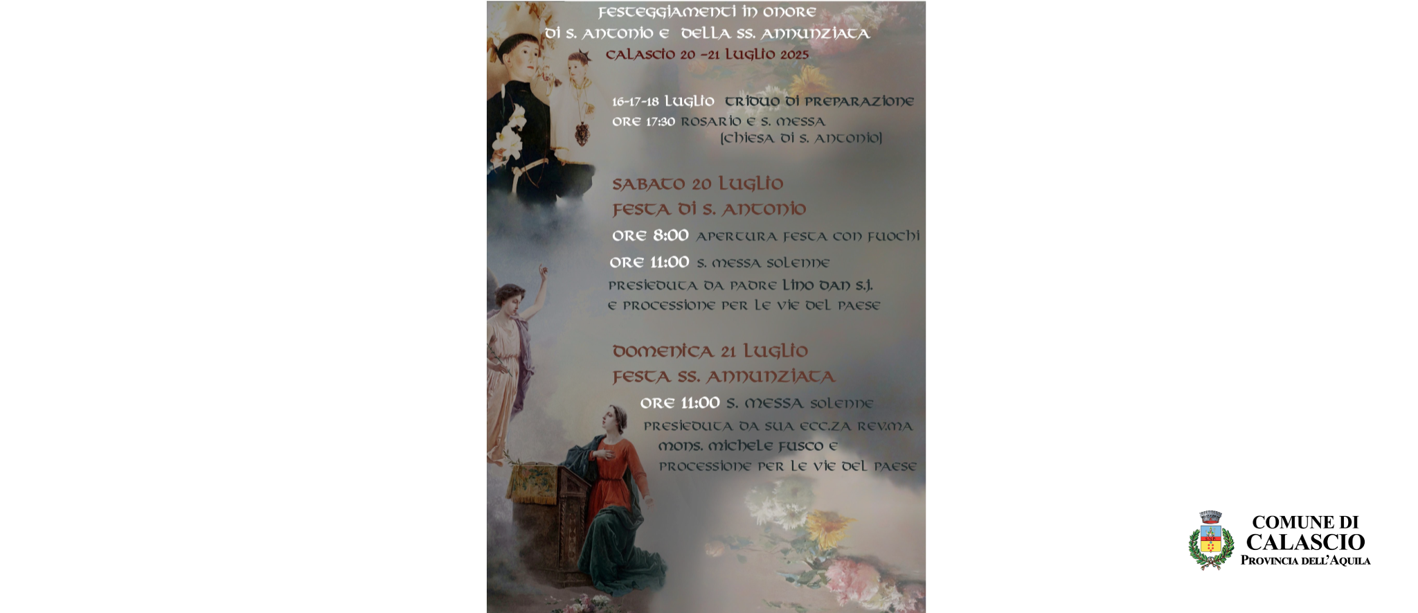 Un poster informativo per le "Festeggiamenti in onore di S. Antonio e della SS. Annunziata" che si terranno a Calascio dal 20 al 21 Luglio 2025, con un triduo di preparazione dal 16 al 18 Luglio. Il lato sinistro dell'immagine presenta figure religiose classiche: in alto, due giovani ragazzi con aureole, uno che tiene un giglio, su uno sfondo di nuvole; al centro, un angelo con vesti fluenti; e in basso, una donna (probabilmente la Vergine Maria) inginocchiata davanti a un leggio, scena che evoca l'Annunciazione. La parte destra del poster elenca il programma in caratteri rosso scuro, che include orari per rosari, messe solenni (presiedute da Padre Lino Dan S.J. e Mons. Michele Fusco), l'apertura della festa con fuochi d'artificio e processioni per le vie del paese. Il testo è sovrapposto a uno sfondo sfumato che include fiori in basso a destra.
