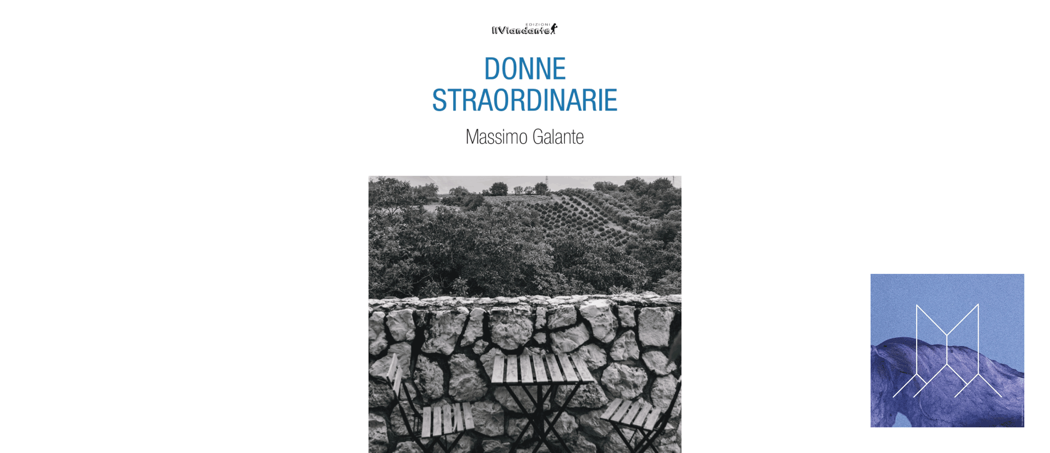 Un'immagine con uno sfondo verde scuro. Al centro, una copertina di libro bianca recita "DONNE STRAORDINARIE" in blu e "Massimo Galante" sotto. Sotto il testo c'è una fotografia in bianco e nero: in primo piano, un muretto a secco con due sedie e un tavolino da esterno. Dietro il muretto si vedono alberi e, più in lontananza, un campo coltivato a terrazze. Alla destra della copertina del libro, un riquadro quadrato più piccolo mostra un paesaggio astratto, montuoso, nei toni del blu e del viola, con delle linee geometriche bianche sovrapposte che formano una sorta di "M" stilizzata.